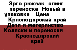 Эрго-рюкзак, слинг, переноска. Новый в упаковке › Цена ­ 1 500 - Краснодарский край Дети и материнство » Коляски и переноски   . Краснодарский край